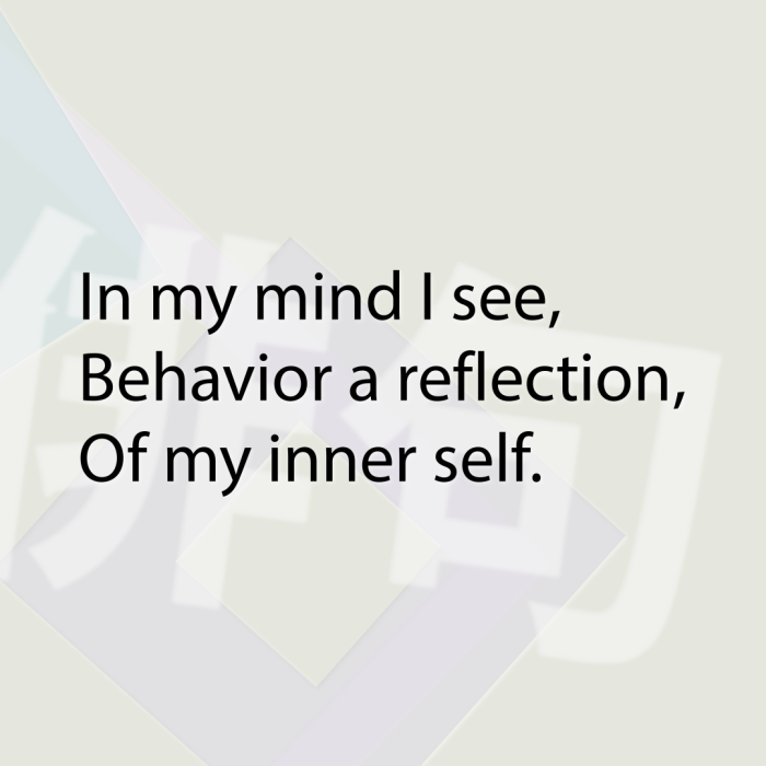 In my mind I see, Behavior a reflection, Of my inner self.