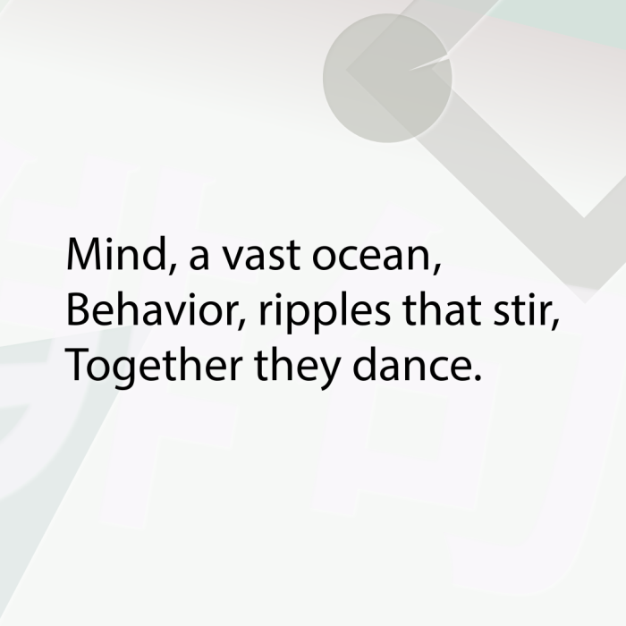 Mind, a vast ocean, Behavior, ripples that stir, Together they dance.