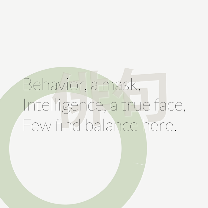 Behavior, a mask, Intelligence, a true face, Few find balance here.