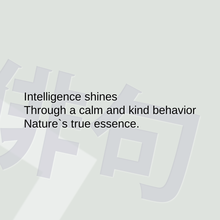 Intelligence shines Through a calm and kind behavior Nature`s true essence.