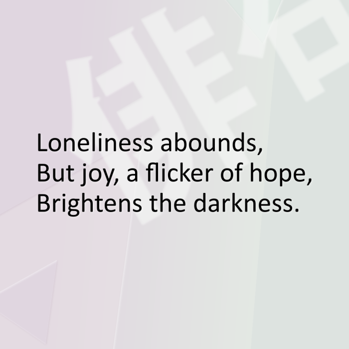 Loneliness abounds, But joy, a flicker of hope, Brightens the darkness.