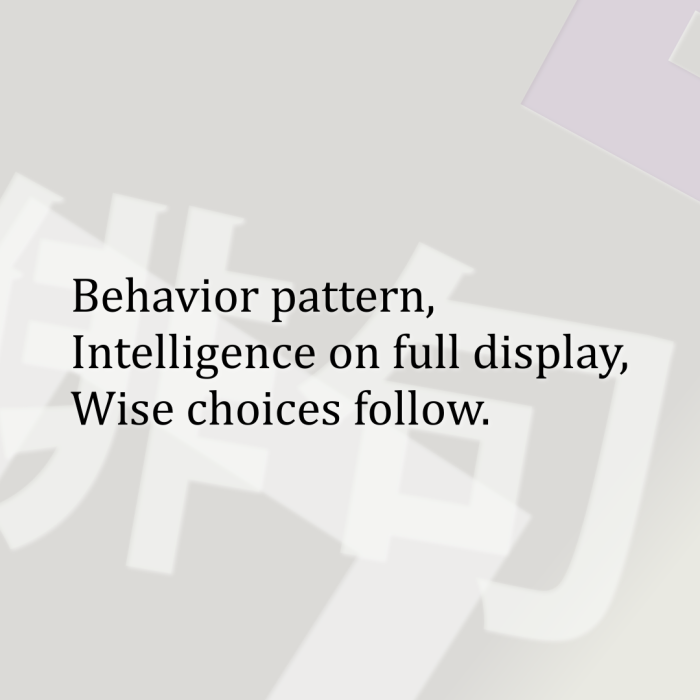 Behavior pattern, Intelligence on full display, Wise choices follow.