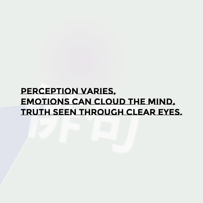 Perception varies, Emotions can cloud the mind, Truth seen through clear eyes.