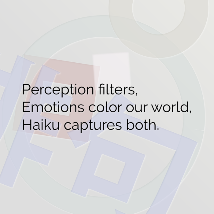 Perception filters, Emotions color our world, Haiku captures both.
