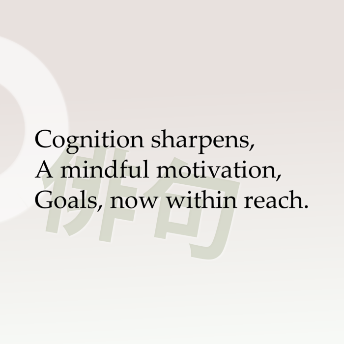 Cognition sharpens, A mindful motivation, Goals, now within reach.