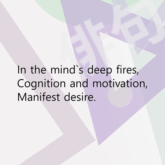 In the mind`s deep fires, Cognition and motivation, Manifest desire.
