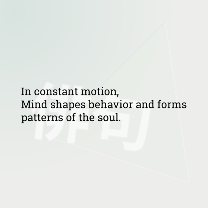 In constant motion, Mind shapes behavior and forms patterns of the soul.