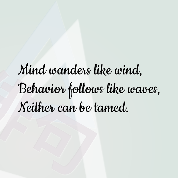 Mind wanders like wind, Behavior follows like waves, Neither can be tamed.