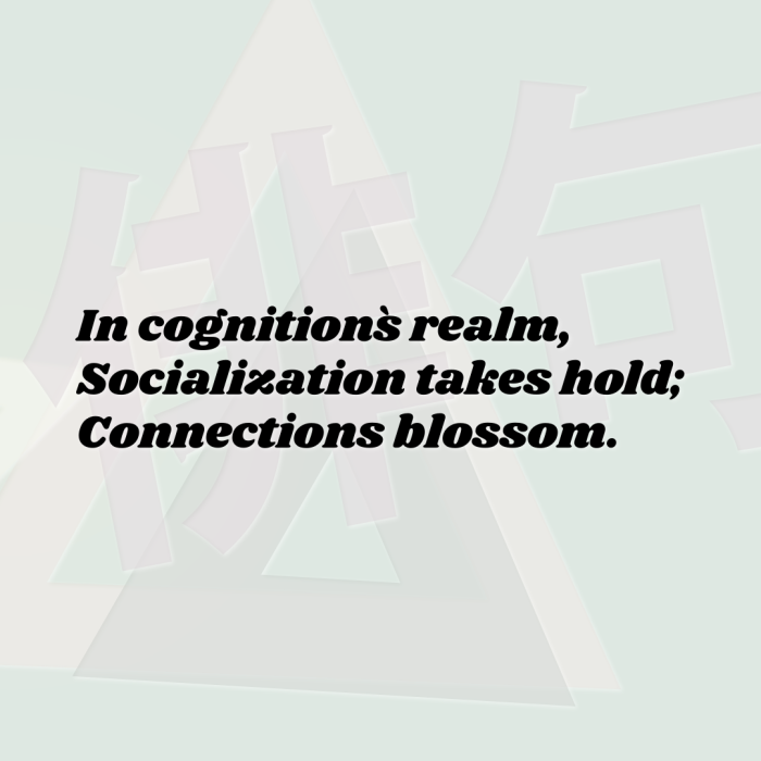In cognition`s realm, Socialization takes hold; Connections blossom.