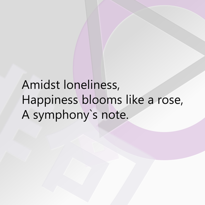 Amidst loneliness, Happiness blooms like a rose, A symphony`s note.