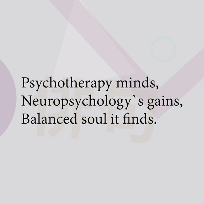 Psychotherapy minds, Neuropsychology`s gains, Balanced soul it finds.