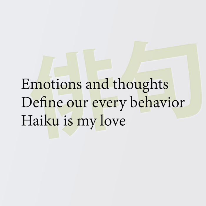 Emotions and thoughts Define our every behavior Haiku is my love