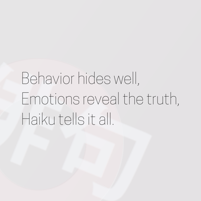 Behavior hides well, Emotions reveal the truth, Haiku tells it all.