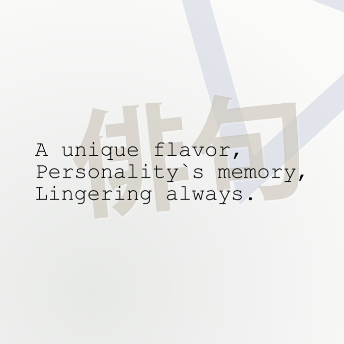 A unique flavor, Personality`s memory, Lingering always.