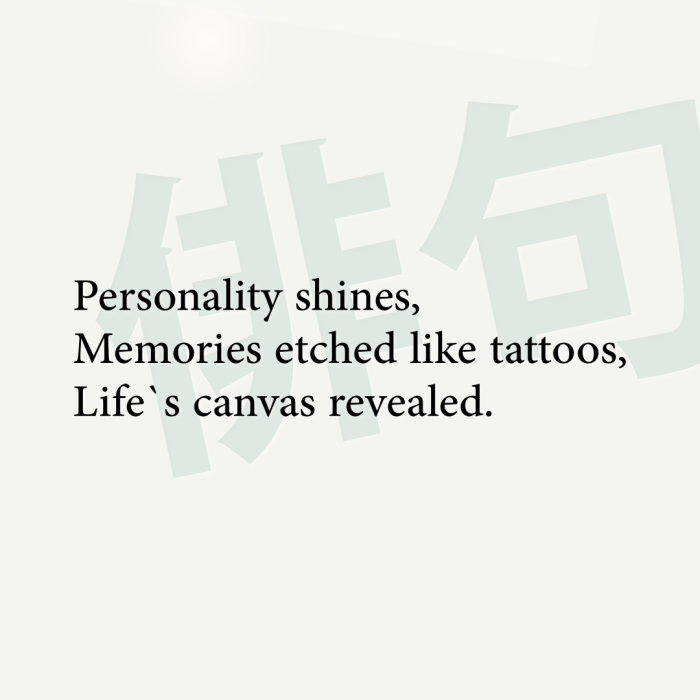 Personality shines, Memories etched like tattoos, Life`s canvas revealed.