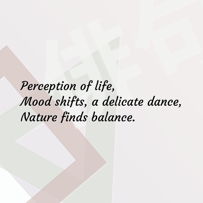 Perception of life, Mood shifts, a delicate dance, Nature finds balance.