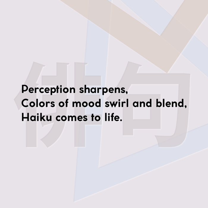Perception sharpens, Colors of mood swirl and blend, Haiku comes to life.