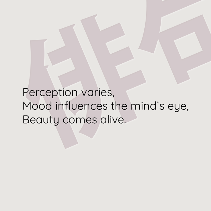 Perception varies, Mood influences the mind`s eye, Beauty comes alive.