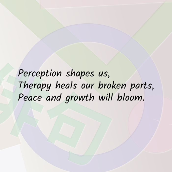 Perception shapes us, Therapy heals our broken parts, Peace and growth will bloom.