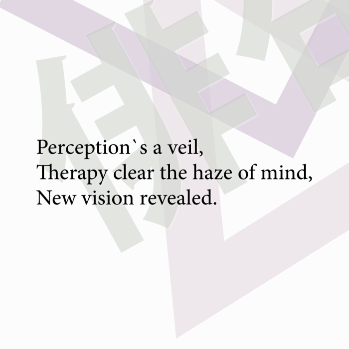 Perception`s a veil, Therapy clear the haze of mind, New vision revealed.