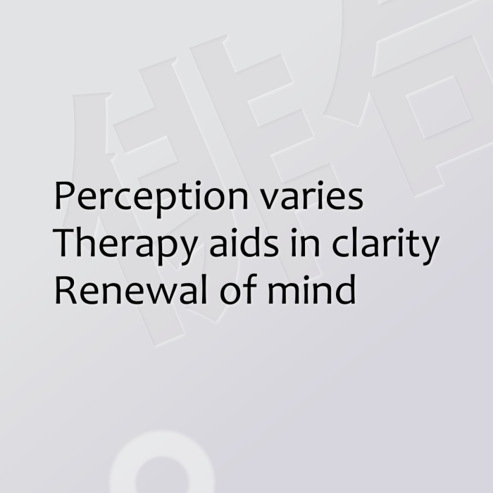 Perception varies Therapy aids in clarity Renewal of mind