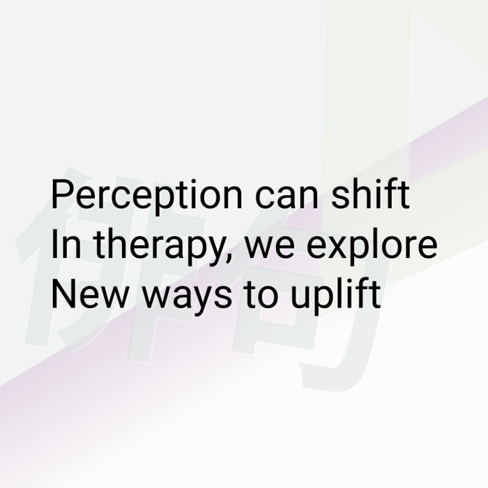 Perception can shift In therapy, we explore New ways to uplift