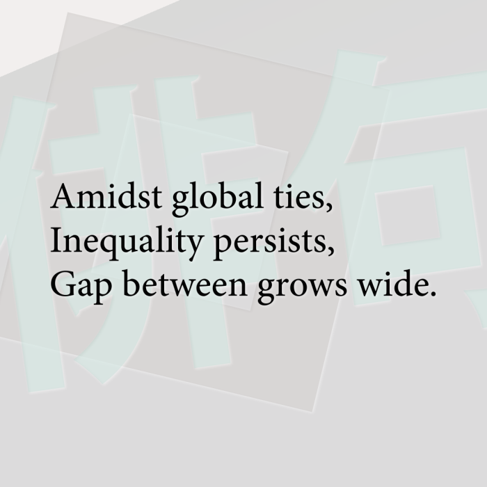 Amidst global ties, Inequality persists, Gap between grows wide.