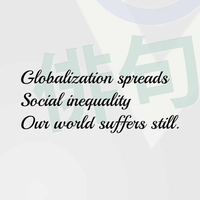 Globalization spreads Social inequality Our world suffers still.