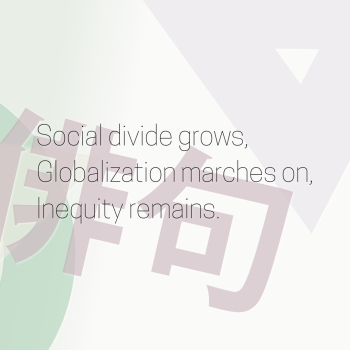 Social divide grows, Globalization marches on, Inequity remains.