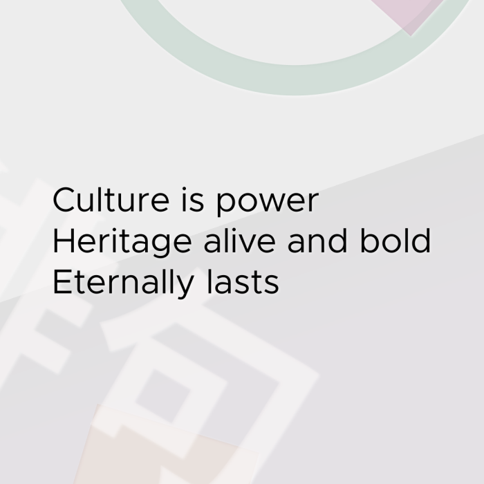 Culture is power Heritage alive and bold Eternally lasts