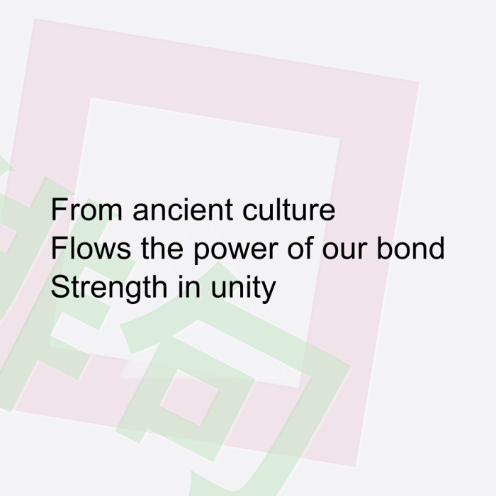 From ancient culture Flows the power of our bond Strength in unity