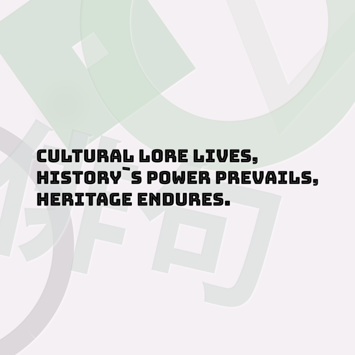Cultural lore lives, History`s power prevails, Heritage endures.
