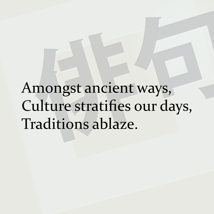 Amongst ancient ways, Culture stratifies our days, Traditions ablaze.