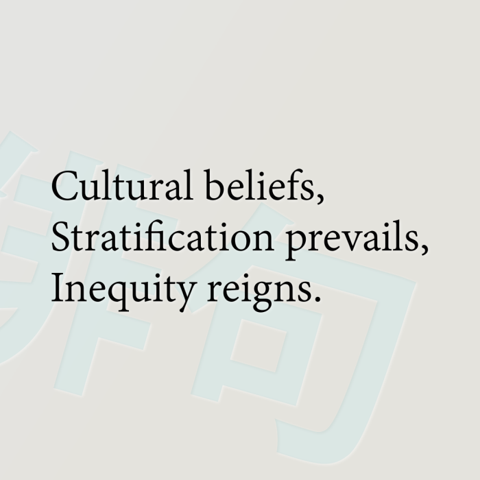 Cultural beliefs, Stratification prevails, Inequity reigns.