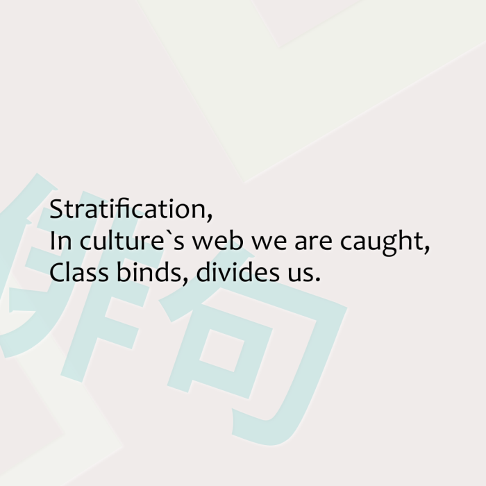 Stratification, In culture`s web we are caught, Class binds, divides us.