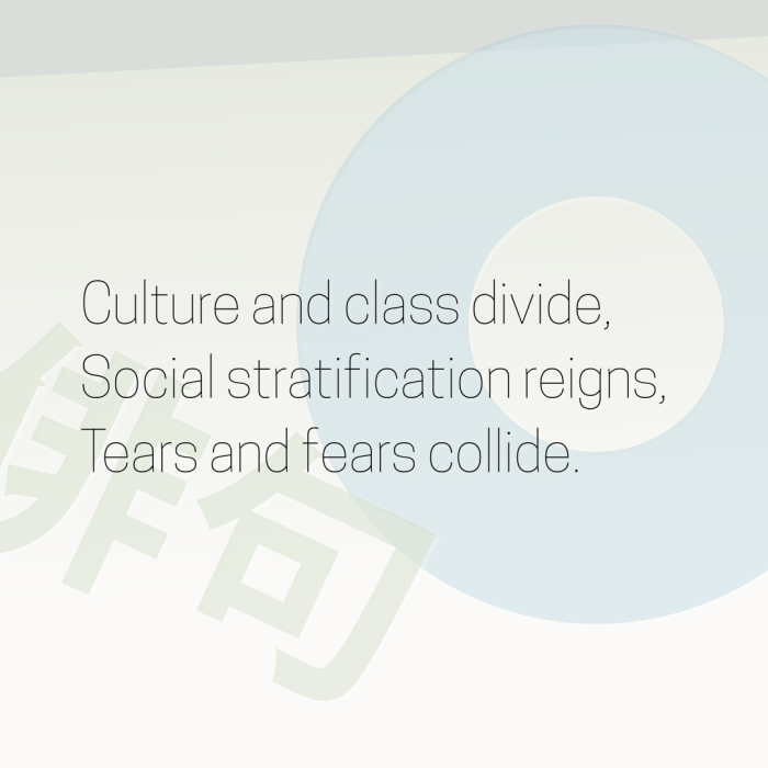 Culture and class divide, Social stratification reigns, Tears and fears collide.