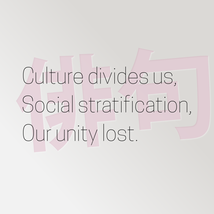 Culture divides us, Social stratification, Our unity lost.