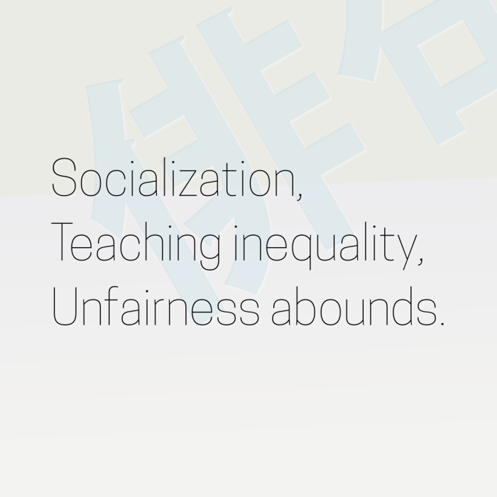Socialization, Teaching inequality, Unfairness abounds.