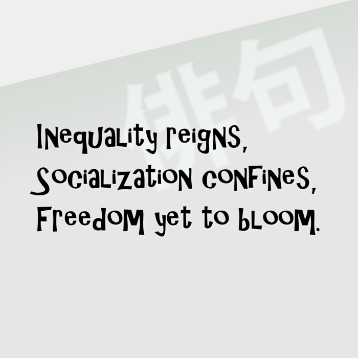 Inequality reigns, Socialization confines, Freedom yet to bloom.