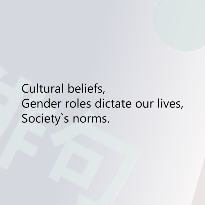 Cultural beliefs, Gender roles dictate our lives, Society`s norms.