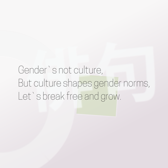 Gender`s not culture, But culture shapes gender norms, Let`s break free and grow.