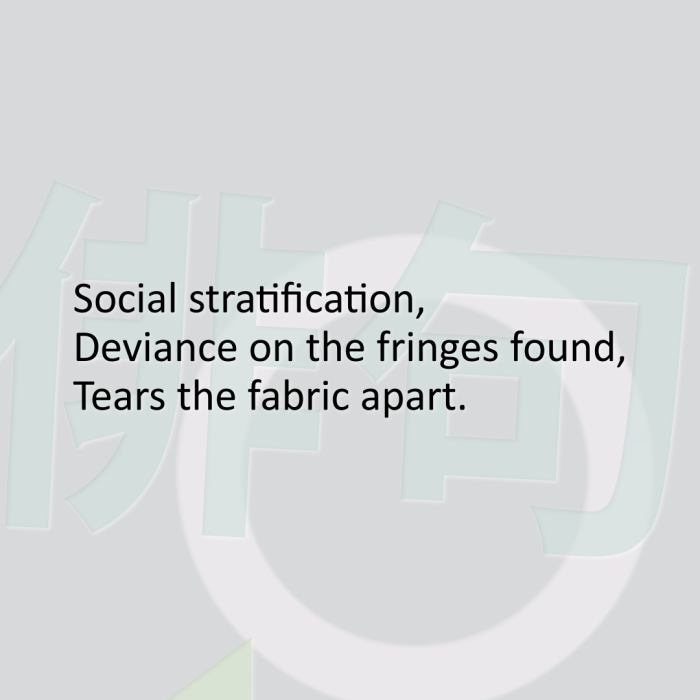 Social stratification, Deviance on the fringes found, Tears the fabric apart.
