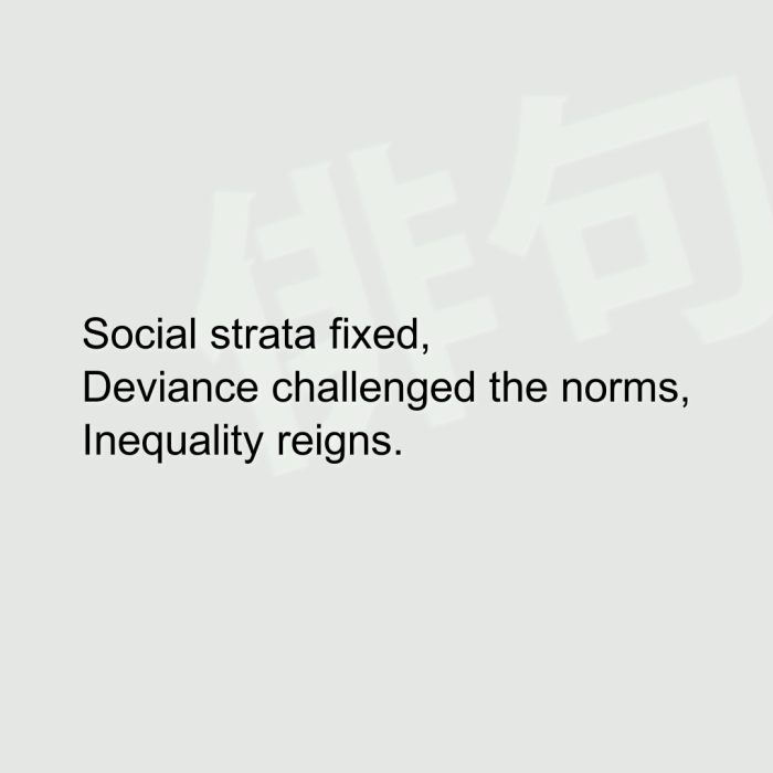 Social strata fixed, Deviance challenged the norms, Inequality reigns.