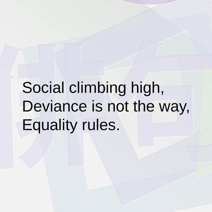 Social climbing high, Deviance is not the way, Equality rules.