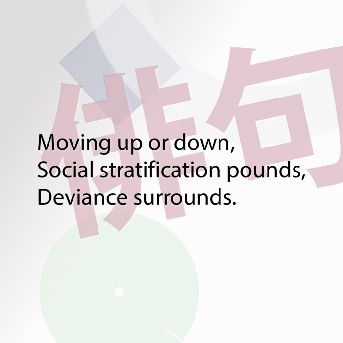 Moving up or down, Social stratification pounds, Deviance surrounds.