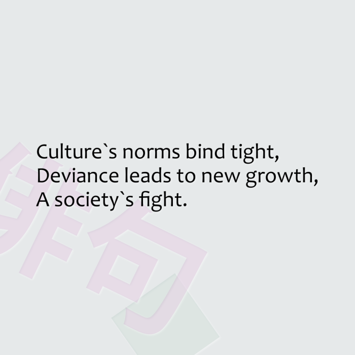 Culture`s norms bind tight, Deviance leads to new growth, A society`s fight.