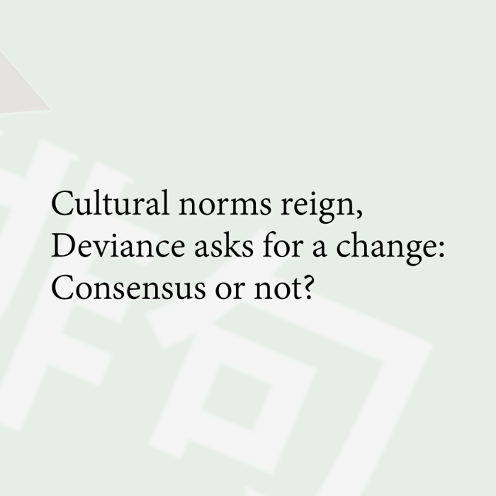 Cultural norms reign, Deviance asks for a change: Consensus or not?