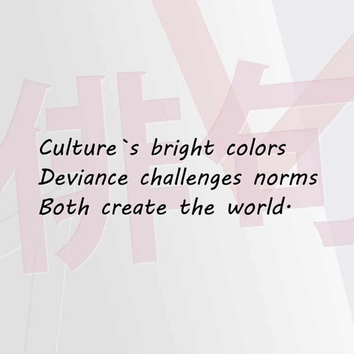 Culture`s bright colors Deviance challenges norms Both create the world.
