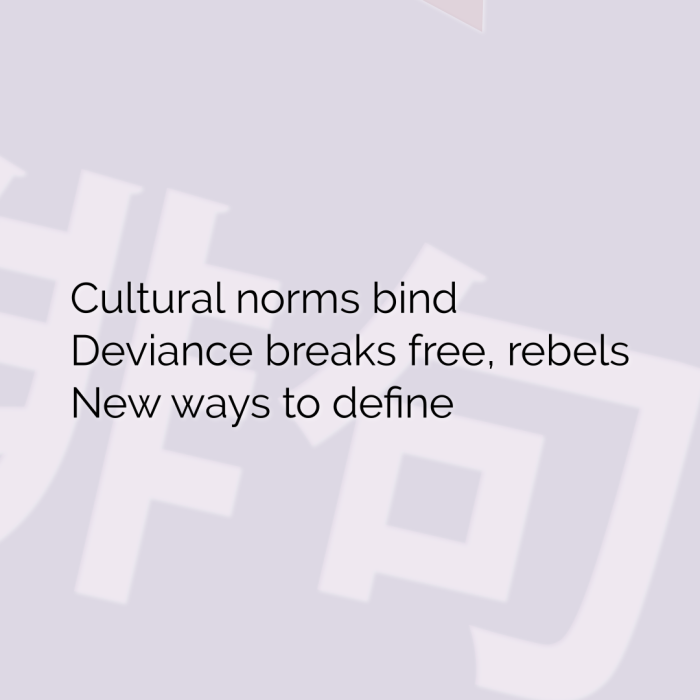 Cultural norms bind Deviance breaks free, rebels New ways to define