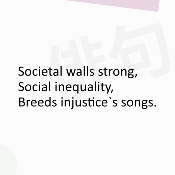 Societal walls strong, Social inequality, Breeds injustice`s songs.